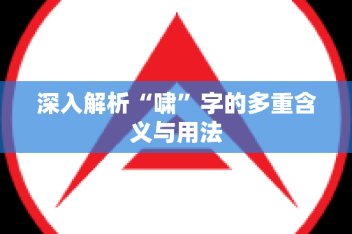 深入解析“啸”字的多重含义与用法
