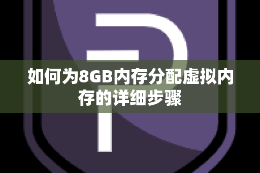 如何为8GB内存分配虚拟内存的详细步骤