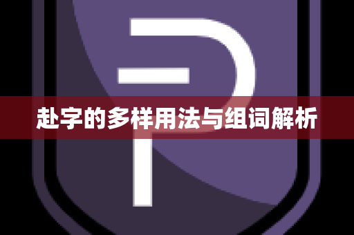赴字的多样用法与组词解析