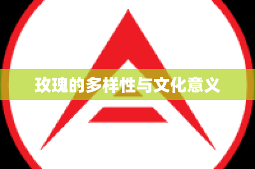 玫瑰的多样性与文化意义