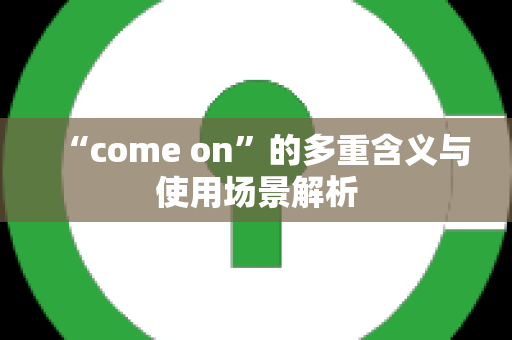“come on”的多重含义与使用场景解析