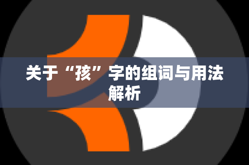 关于“孩”字的组词与用法解析