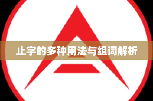 止字的多种用法与组词解析
