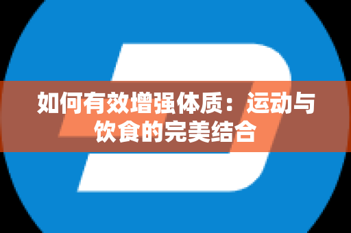 如何有效增强体质：运动与饮食的完美结合