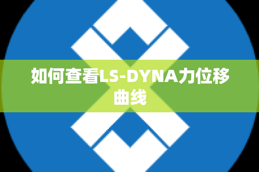 如何查看LS-DYNA力位移曲线
