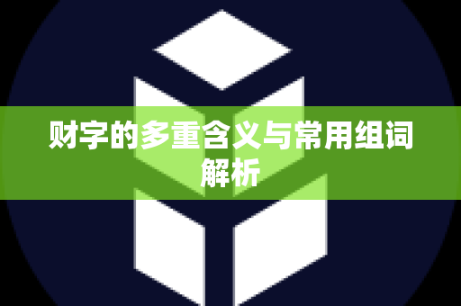 财字的多重含义与常用组词解析
