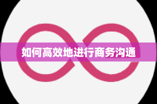 如何高效地进行商务沟通