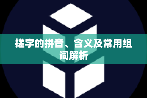 搓字的拼音、含义及常用组词解析