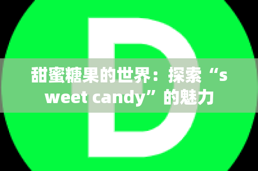 甜蜜糖果的世界：探索“sweet candy”的魅力