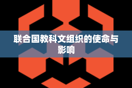 联合国教科文组织的使命与影响