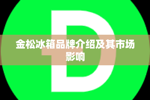 金松冰箱品牌介绍及其市场影响