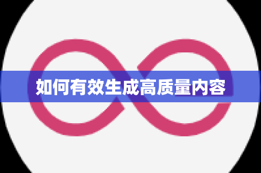 如何有效生成高质量内容