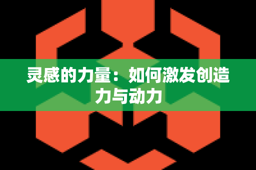 灵感的力量：如何激发创造力与动力