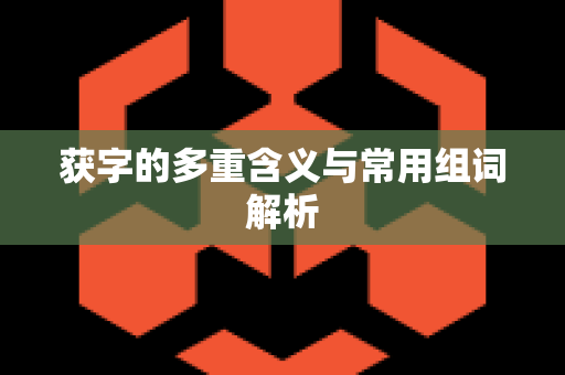 获字的多重含义与常用组词解析