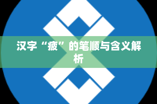 汉字“疲”的笔顺与含义解析