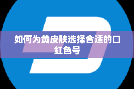 如何为黄皮肤选择合适的口红色号