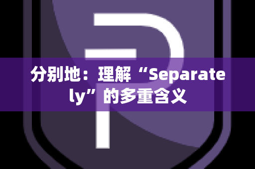 分别地：理解“Separately”的多重含义