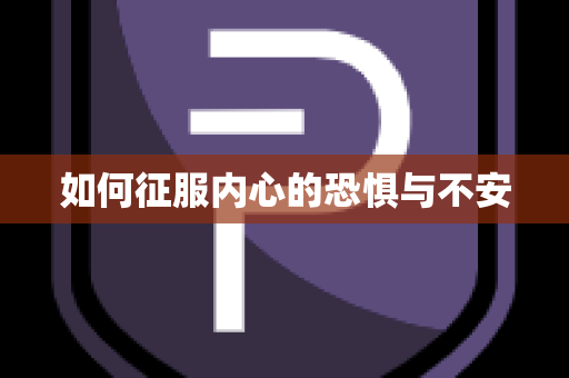 如何征服内心的恐惧与不安