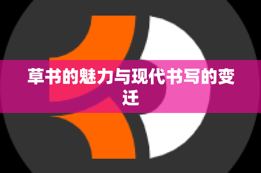 草书的魅力与现代书写的变迁
