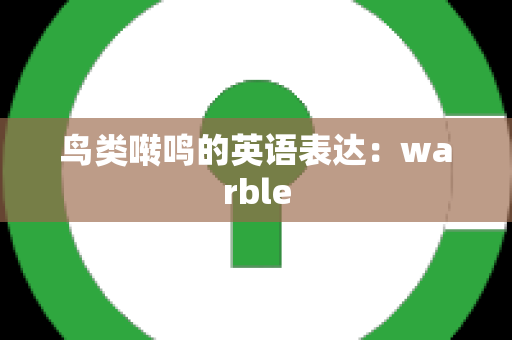 鸟类啭鸣的英语表达：warble
