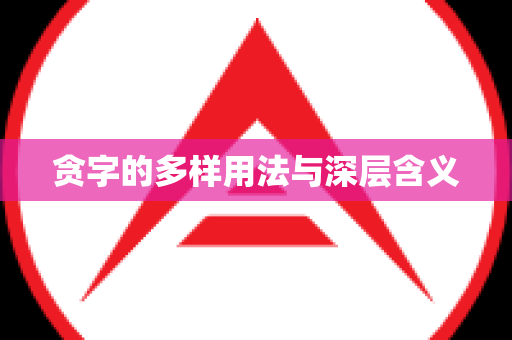 贪字的多样用法与深层含义