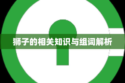 狮子的相关知识与组词解析