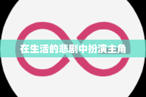 在生活的悲剧中扮演主角