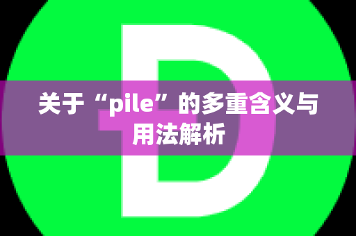 关于“pile”的多重含义与用法解析