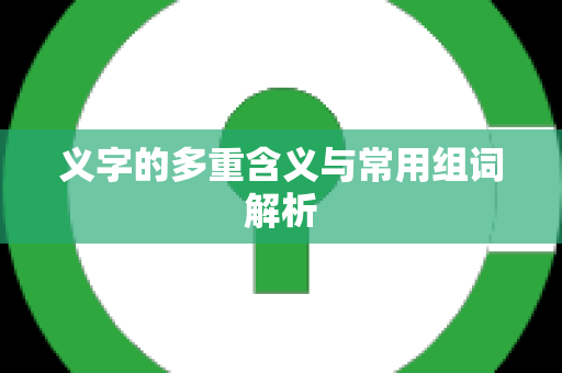 义字的多重含义与常用组词解析