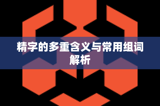 精字的多重含义与常用组词解析