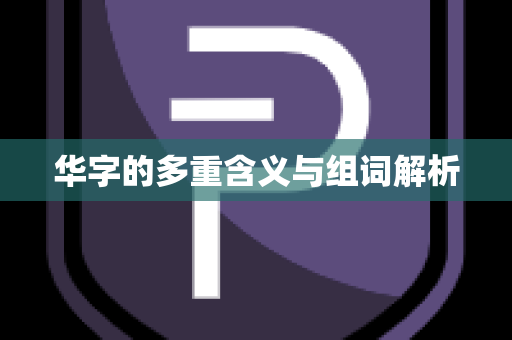 华字的多重含义与组词解析
