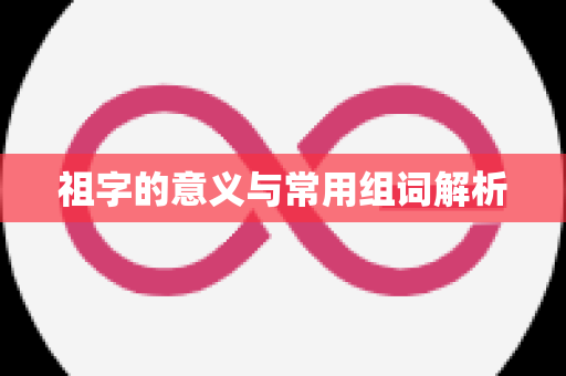 祖字的意义与常用组词解析