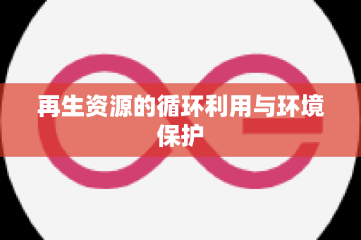 再生资源的循环利用与环境保护