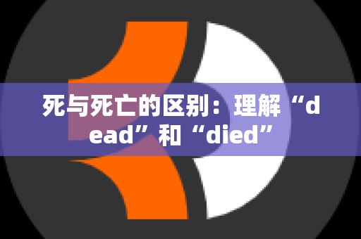 死与死亡的区别：理解“dead”和“died”