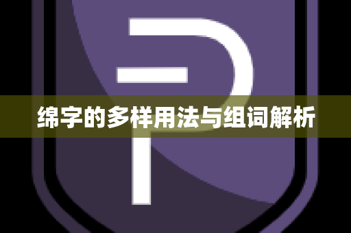 绵字的多样用法与组词解析