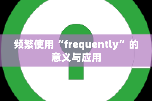 频繁使用“frequently”的意义与应用