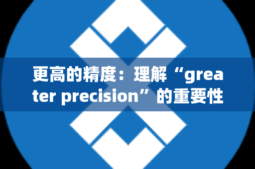 更高的精度：理解“greater precision”的重要性