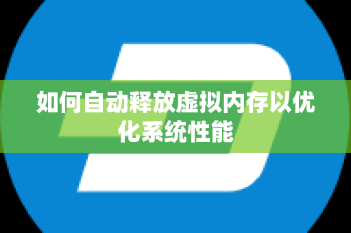 如何自动释放虚拟内存以优化系统性能