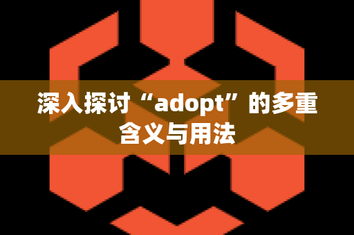 深入探讨“adopt”的多重含义与用法