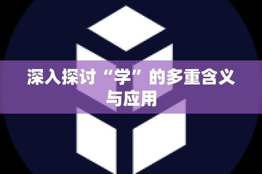 深入探讨“学”的多重含义与应用