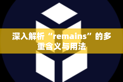 深入解析“remains”的多重含义与用法