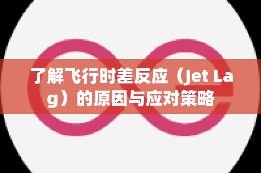了解飞行时差反应（Jet Lag）的原因与应对策略