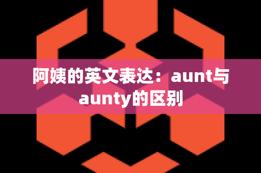 阿姨的英文表达：aunt与aunty的区别