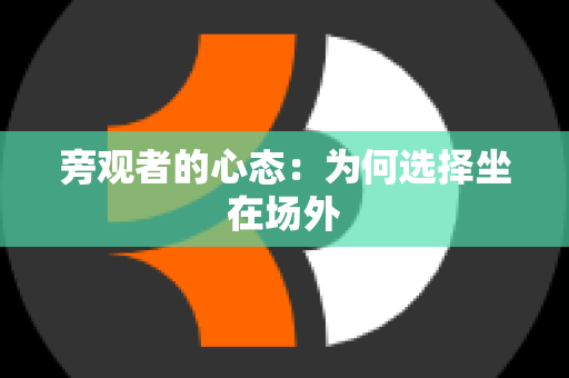 旁观者的心态：为何选择坐在场外