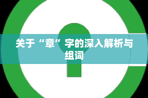 关于“章”字的深入解析与组词