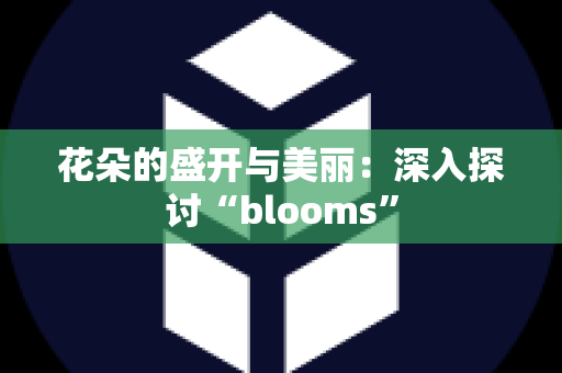 花朵的盛开与美丽：深入探讨“blooms”