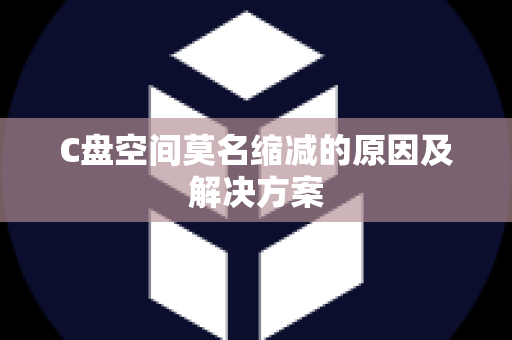 C盘空间莫名缩减的原因及解决方案