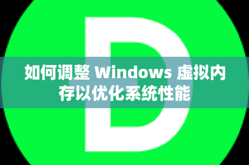如何调整 Windows 虚拟内存以优化系统性能