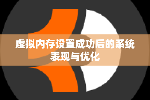 虚拟内存设置成功后的系统表现与优化