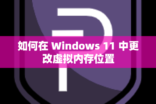 如何在 Windows 11 中更改虚拟内存位置